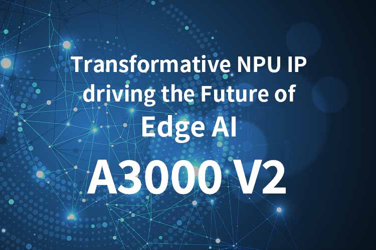 Transformative NPU driving the Future of Edge AI ZIA™︎- A3000