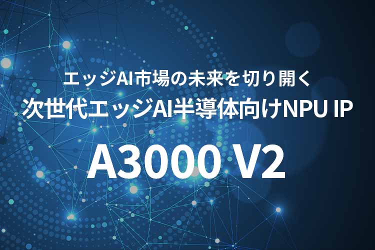 エッジAI市場の未来を切り開く次世代エッジAI半導体向けNPU ZIA™︎- A3000