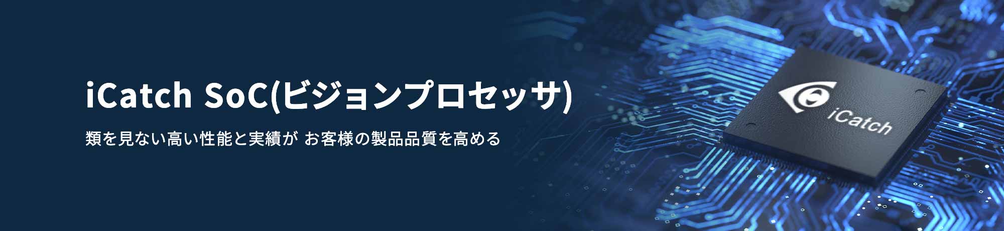 iCatch SoC(ビジョンプロセッサ) 類を見ない高い性能と実績が お客様の製品品質を高める