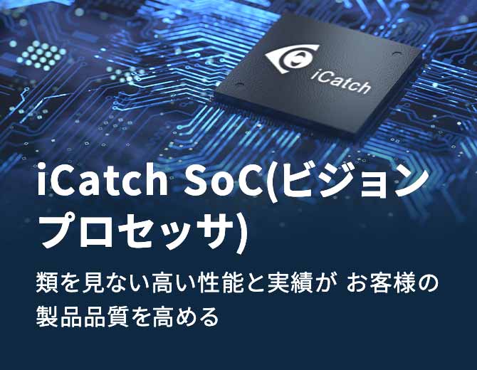 iCatch SoC(ビジョンプロセッサ) 類を見ない高い性能と実績が お客様の製品品質を高める