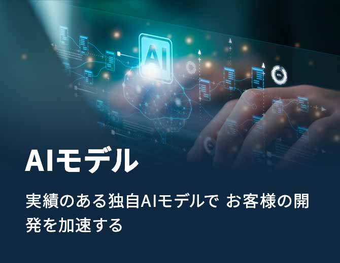 AIモデル 実績のある独自AIモデルで お客様の開発を加速する